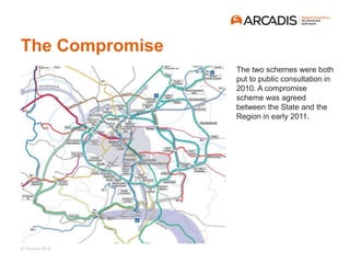 © Arcadis 2018
The Compromise
The two schemes were both
put to public consultation in
2010. A compromise
scheme was agreed
between the State and the
Region in early 2011.
 