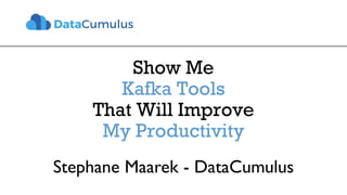 Show Me
Kafka Tools
That Will Improve
My Productivity
Stephane Maarek - DataCumulus
 
