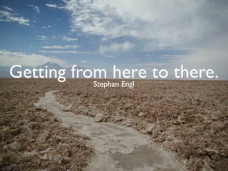 Getting from here to there.
           Stephan Engl
 