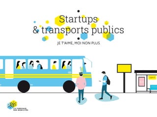 BUS
Ligne 6
Startups
& transports publics
JE T’AIME, MOI NON PLUS
 