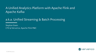 © 2019 Ververica
Stephan Ewen
CTO @ Ververica, Apache Flink PMC
A Uniﬁed Analytics Platform with Apache Flink and
Apache Kafka
a.k.a. Uniﬁed Streaming & Batch Processing
 