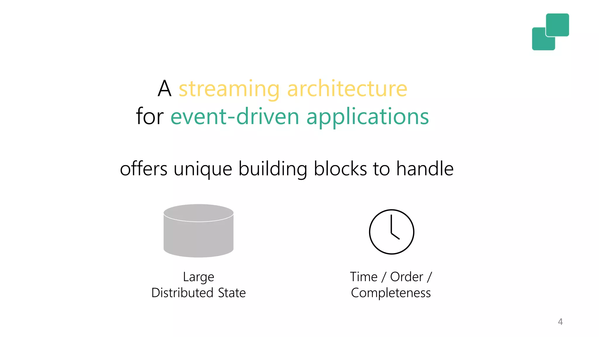 4
Large
Distributed State
Time / Order /
Completeness
offers unique building blocks to handle
A streaming architecture
for event-driven applications
 