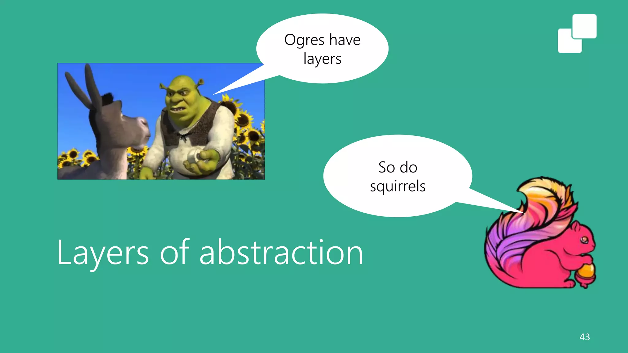 Layers of abstraction
43
Ogres have
layers
So do
squirrels
 