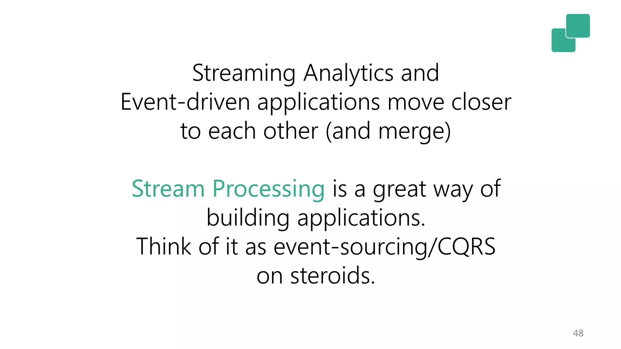 48
Streaming Analytics and
Event-driven applications move closer
to each other (and merge)
Stream Processing is a great way of
building applications.
Think of it as event-sourcing/CQRS
on steroids.
 