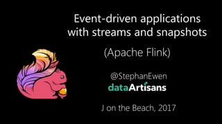 Event-driven applications
with streams and snapshots
(Apache Flink)
@StephanEwen
J on the Beach, 2017
1
 