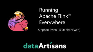 Running
Apache Flink®
Everywhere
Stephan Ewen (@StephanEwen)
 
