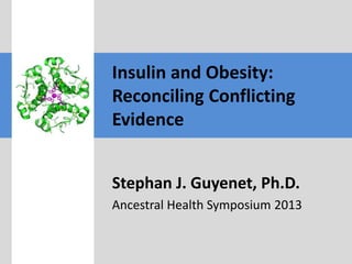 Insulin and Obesity:
Reconciling Conflicting
Evidence
Stephan J. Guyenet, Ph.D.
Ancestral Health Symposium 2013
 