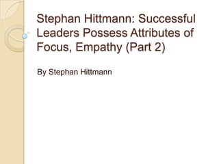 Stephan Hittmann: Successful
Leaders Possess Attributes of
Focus, Empathy (Part 2)
By Stephan Hittmann
 