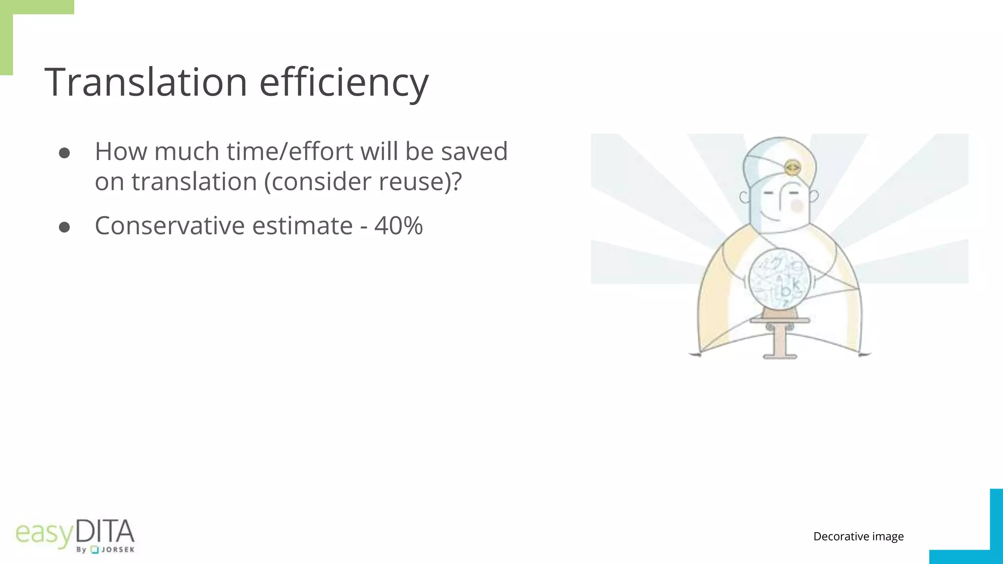 Translation efficiency
● How much time/effort will be saved
on translation (consider reuse)?
● Conservative estimate - 40%
Decorative image
 