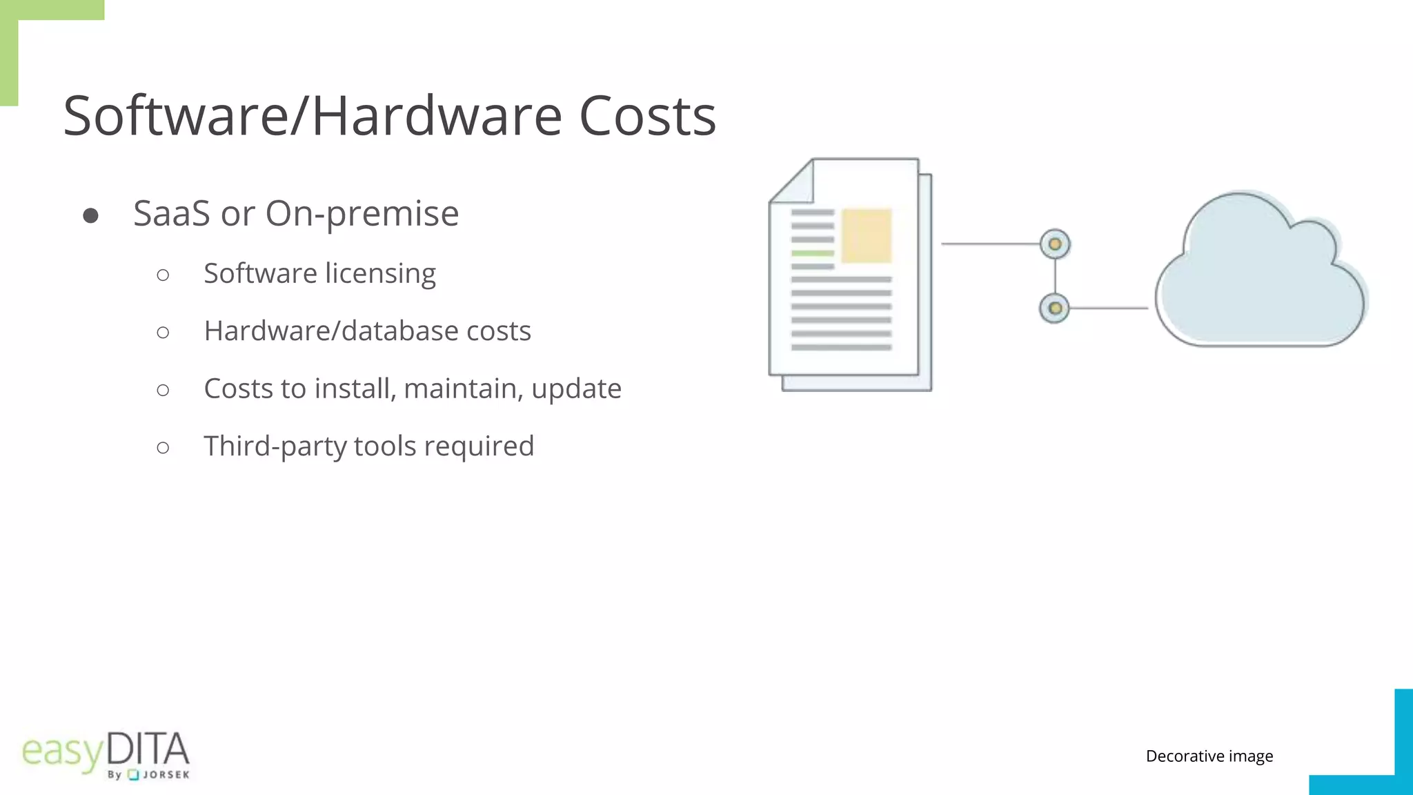 Software/Hardware Costs
● SaaS or On-premise
○ Software licensing
○ Hardware/database costs
○ Costs to install, maintain, update
○ Third-party tools required
Decorative image
 