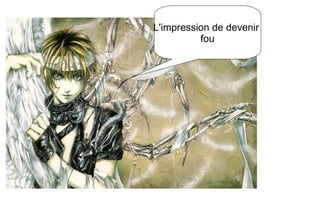 L'impression de devenir fou