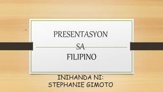 PRESENTASYON
SA
INIHANDA NI:
STEPHANIE GIMOTO
FILIPINO
 
