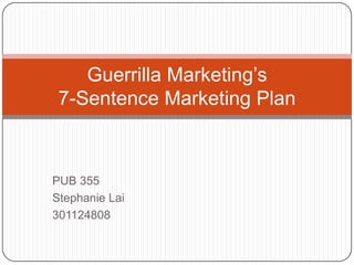 PUB 355 Stephanie Lai 301124808 Guerrilla Marketing’s7-Sentence Marketing Plan 