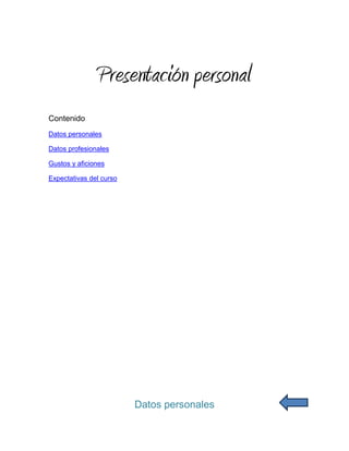 Presentación personal
Contenido
Datos personales

Datos profesionales

Gustos y aficiones

Expectativas del curso




                         Datos personales
 
