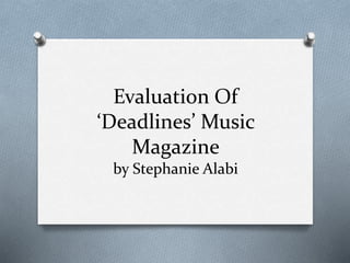 Evaluation Of
‘Deadlines’ Music
Magazine
by Stephanie Alabi
 