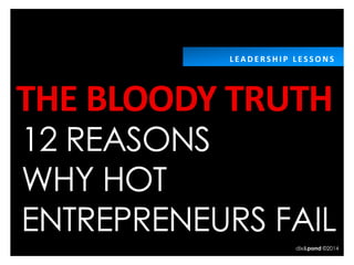 THE BLOODY TRUTH
12 REASONS
WHY HOT
ENTREPRENEURS FAIL
L E A D E R S H I P L E S S O N S
dix&pond ©2014
 