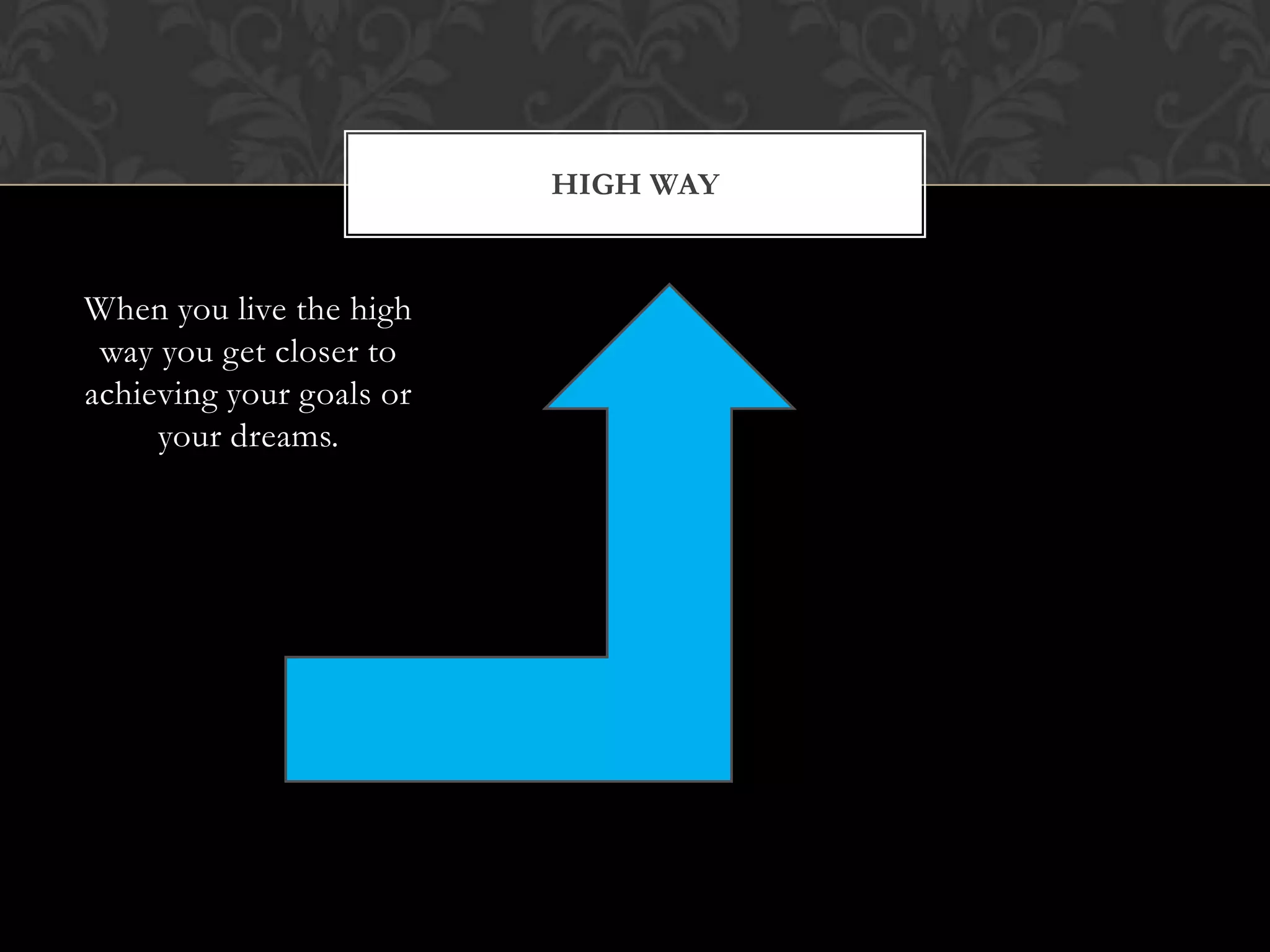 HIGH WAY

When you live the high
way you get closer to
achieving your goals or
your dreams.

 