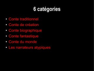 6 catégories Conte traditionnel Conte de création Conte biographique Conte fantastique Conte du monde Les narrateurs atypiques 