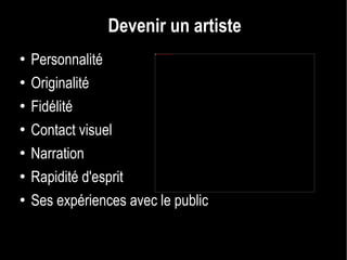 Devenir un artiste Personnalité Originalité Fidélité Contact visuel Narration Rapidité d'esprit Ses expériences avec le public 