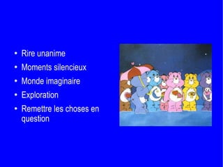 Rire unanime Moments silencieux Monde imaginaire Exploration  Remettre les choses en question 