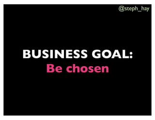 @steph_hay




BUSINESS GOAL:
   Be chosen
 