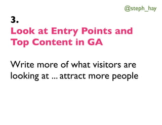 @steph_hay

3.
Look at Entry Points and
Top Content in GA

Write more of what visitors are
looking at ... attract more peo...