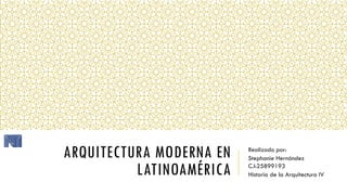 ARQUITECTURA MODERNA EN
LATINOAMÉRICA
Realizado por:
Stephanie Hernández
C.I:25899193
Historia de la Arquitectura IV
 