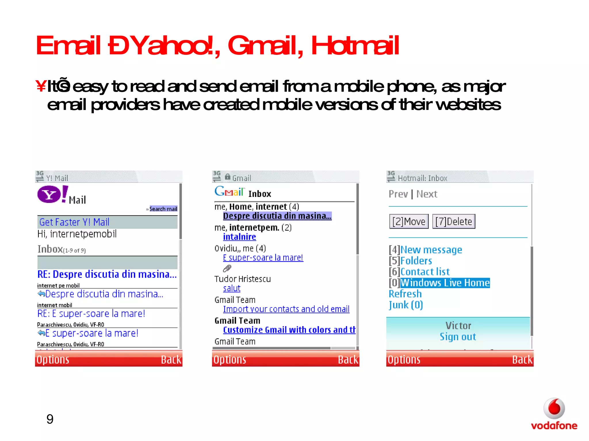 Email – Yahoo!, Gmail, Hotmail It’s easy to read and send email from a mobile phone, as major email providers have created mobile versions of their websites 