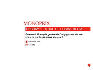 17/12/15
HUBDAY : FUTURE OF SOCIAL MEDIA
Comment Monoprix génére de l’engagement via son
contenu sur les réseaux sociaux ?
Stéphanie Jallet
 