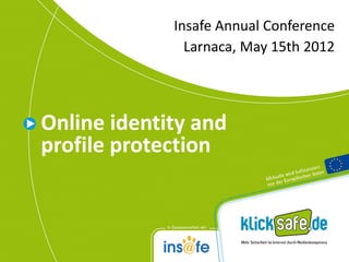 Insafe Annual Conference
                   Larnaca, May 15th 2012




    Online identity and
    profile protection



1
 