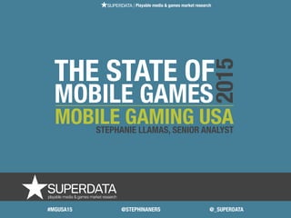 THE STATE OF
MOBILE GAMES
MOBILE GAMING USASTEPHANIE LLAMAS, SENIOR ANALYST
2015
| Playable media & games market research
#MGUSA15 @STEPHINANERS @_SUPERDATA
 