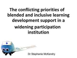 The conflicting priorities of
blended and inclusive learning
  development support in a
   widening participation
          institution



         Dr Stephanie McKendry
 