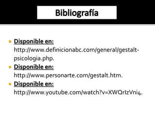  Disponible en: 
http://www.definicionabc.com/general/gestalt-psicologia. 
php. 
 Disponible en: 
http://www.personarte.com/gestalt.htm. 
 Disponible en: 
http://www.youtube.com/watch?v=XWQrIzVni4. 
 