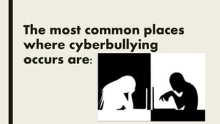 The most common places
where cyberbullying
occurs are:
 