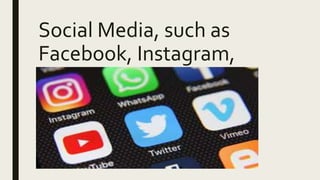 Social Media, such as
Facebook, Instagram,
Snapchat, andTwitter
 