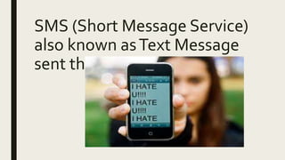 SMS (Short Message Service)
also known asText Message
sent through devices
 