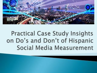 Practical Case Study Insights on Do’s and Don’t of Hispanic Social Media Measurement 