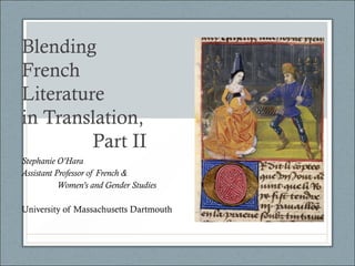 Blending
French
Literature
in Translation,
Part II
Stephanie O’Hara
Assistant Professor of French &
Women’s and Gender Studies
University of Massachusetts Dartmouth
 