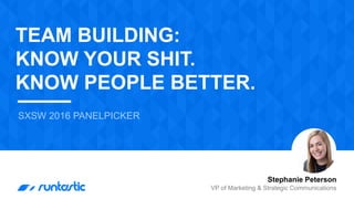 SXSW 2016 PANELPICKER
Stephanie Peterson
VP of Marketing & Strategic Communications
TEAM BUILDING:
KNOW YOUR SHIT.
KNOW PEOPLE BETTER.
 