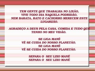 TEM GENTE QUE TRABALHA NO LIXÃO, VIVE TODO DIA NAQUELA PODRIDÃO, NEM BARATA, RATO E CACHORRO MERECEM ESTE LUGARZÃO. AGRADE...