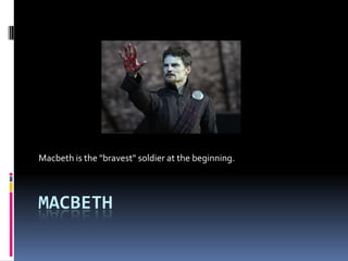 Macbeth is the "bravest" soldier at the beginning.



MACBETH
 