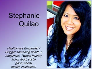 Stephanie QuilaoHealthiness Evangelist / Blogger spreading health + happiness. Tweets healthy living, food, social good, social media, inspiration.