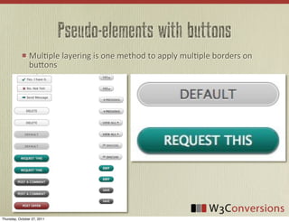 Pseudo-elements with buttons
                MulVple	
  layering	
  is	
  one	
  method	
  to	
  apply	
  mulVple	
  borders	
  on	
  
                buFons




Thursday, October 27, 2011
 