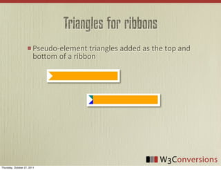 Triangles for ribbons
                        Pseudo-­‐element	
  triangles	
  added	
  as	
  the	
  top	
  and	
  
                        boFom	
  of	
  a	
  ribbon




Thursday, October 27, 2011
 