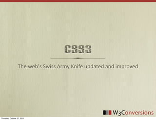 CSS3
                   The	
  web’s	
  Swiss	
  Army	
  Knife	
  updated	
  and	
  improved




Thursday, October 27, 2011
 