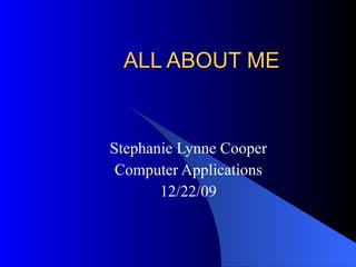 ALL ABOUT ME Stephanie Lynne Cooper Computer Applications 12/22/09 