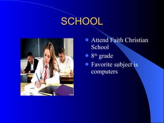 SCHOOL Attend Faith Christian School 8 th  grade Favorite subject is computers 