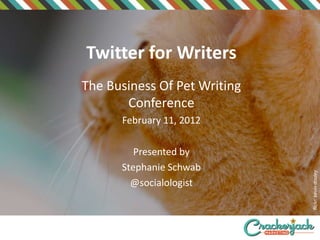 Twitter for Writers
The Business Of Pet Writing
       Conference
      February 11, 2012

         Presented by
      Stephanie Schwab




                              flickr: kevin dooley
        @socialologist
 