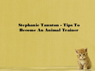 Stephanie Taunton - Tips To
Become An Animal Trainer
 