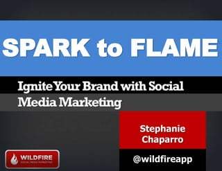 SPARK to FLAME Stephanie Chaparro @wildfireapp 